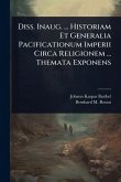 Diss. Inaug. ... Historiam Et Generalia Pacificationum Imperii Circa Religionem ... Themata Exponens Diss. Inaug. ... Historiam Et Generalia Pacificationum Imperii Circa Religionem ... Themata Exponens