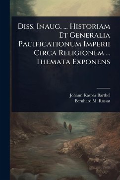 Diss. Inaug. ... Historiam Et Generalia Pacificationum Imperii Circa Religionem ... Themata Exponens - Barthel, Johann Kaspar