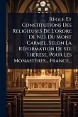 Règle Et Constitutions Des Religieuses De L'ordre De N.d. Du Mont Carmel, Selon La RÃ(c)formation De Ste ThÃ(c)rèse, Pour Les Monastères... France...