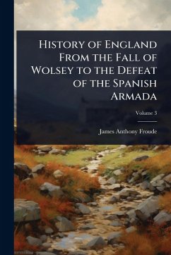 Cover History of England From the Fall of Wolsey to the Defeat of the Spanish Armada