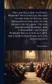 The law Relating to Public Worship; With Especial Regard to Matters of Ritual and Ornamentation, and to the Means for Securing the due Observance Thereof; and Containing the Public Worship Regulation act, 1874, the Church Discipline act, the Statutes of U