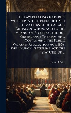 Cover The law Relating to Public Worship; With Especial Regard to Matters of Ritual and Ornamentation, and to the Means for Securing the due Observance Thereof; and Containing the Public Worship Regulation act, 1874, the Church Discipline act, the Statutes of U