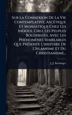Sur La Connexion De La Vie Contemplative, AscÃ(c)tique Et Monastique Chez Les Indous, Chez Les Peuples Boudhistes, Avec Les PhÃ(c)nomènes Semblables Que PrÃ(c)sente L'histoire De L'islamisme Et Du Christianisme... - Bochinger, J -J
