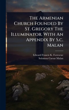 The Armenian Church Founded By St. Gregory The Illuminator. With An Appendix By S.c. Malan