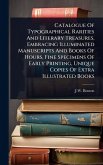 Catalogue Of Typographical Rarities And Literary Treasures, Embracing Illuminated Manuscripts And Books Of Hours, Fine Specimens Of Early Printing, Unique Copies Of Extra Illustrated Books Catalogue Of Typographical Rarities And Literary Treasures, Embracing Illuminated Manuscripts And Books Of Hours, Fine Specimens Of Early Printing, Unique Copies Of Extra Illustrated Books