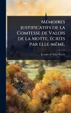 MÃ(c)moires justificatifs de la Comtesse de Valois de la Motte, Ã(c)crits par elle-mÃame. MÃ(c)moires justificatifs de la Comtesse de Valois de la Motte, Ã(c)crits par elle-mÃame.