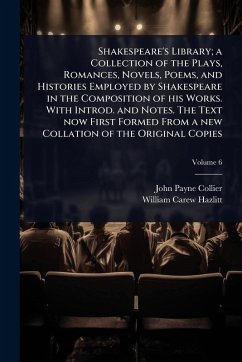 Cover Shakespeare's Library; a Collection of the Plays, Romances, Novels, Poems, and Histories Employed by Shakespeare in the Composition of his Works. With Introd. and Notes. The Text now First Formed From a new Collation of the Original Copies