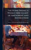 The Home Friend, a Weekly Miscellany of Amusement and Instruction