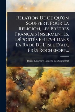Relation De Ce Qu'on Souffert, Pour La Religion, Les PrÃatres Français InsermentÃ(c)s, DÃ(c)portÃ(c)s En 1794 Dans La Rade De L'isle D'aix, Près Rochefort...