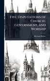 Five Disputations of Church-government, and Worship Five Disputations of Church-government, and Worship