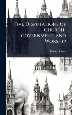 Five Disputations of Church-government, and Worship - Baxter, Richard