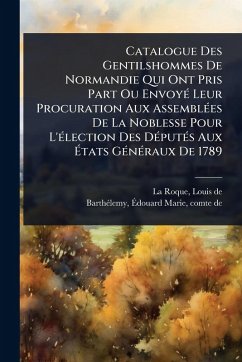 Cover Catalogue Des Gentilshommes De Normandie Qui Ont Pris Part Ou EnvoyÃ(c) Leur Procuration Aux AssemblÃ(c)es De La Noblesse Pour L'Ã(c)lection Des DÃ(c)putÃ(c)s Aux Ã‰tats GÃ(c)nÃ(c)raux De 1789