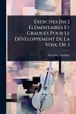 Exercises [sic] Ã‰lÃ(c)mentaires Et GraduÃ(c)s Pour Le DÃ(c)veloppement De La Voix. Op. 1