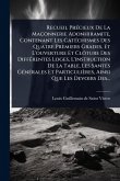 Recueil PrÃ(c)cieux De La Maçonnerie Adonhiramite, Contenant Les CatÃ(c)chismes Des Quatre Premiers Grades, Et L'ouverture Et Clôture Des DiffÃ(c)rentes Loges, L'instruction De La Table, Les SantÃ(c)s GÃ(c)nÃ(c)rales Et Particulières, Ainsi Que Les Devoir Recueil PrÃ(c)cieux De La Maçonnerie Adonhiramite, Contenant Les CatÃ(c)chismes Des Quatre Premiers Grades, Et L'ouverture Et Clôture Des DiffÃ(c)rentes Loges, L'instruction De La Table, Les SantÃ(c)s GÃ(c)nÃ(c)rales Et Particulières, Ainsi Que Les Devoir