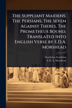 Cover The Suppliant Maidens, The Persians, The Seven Against Thebes, The Prometheus Bound. Translated Into English Verse by E.D.A. Morshead