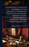 Illustrated Catalogue And Price List Of Surgical Instruments, Spectacles, Eyeglasses, Optical Goods, Orthopaedical Apparatus, Trusses, Supporters, Etc. Etc Illustrated Catalogue And Price List Of Surgical Instruments, Spectacles, Eyeglasses, Optical Goods, Orthopaedical Apparatus, Trusses, Supporters, Etc. Etc