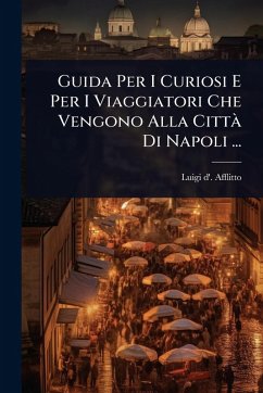 Guida Per I Curiosi E Per I Viaggiatori Che Vengono Alla Città Di Napoli ... - Afflitto, Luigi D' Guida Per I Curiosi E Per I Viaggiatori Che Vengono Alla Città Di Napoli ... - Afflitto, Luigi D'