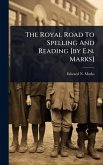 The Royal Road To Spelling And Reading [by E.n. Marks]