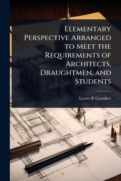 Elementary Perspective Arranged to Meet the Requirements of Architects, Draughtmen, and Students