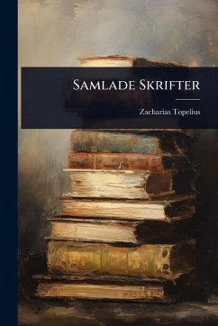 Samlade Skrifter - Topelius, Zacharias Samlade Skrifter - Topelius, Zacharias