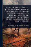 Proceedings of the Liberal Republican Convention, in Cincinnati, May lst, 2d and 3d, 1872. Horace Greeley's Letter of Acceptance. Address of the New York State Committee to Their Fellow-citizens