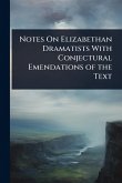 Notes On Elizabethan Dramatists With Conjectural Emendations of the Text Notes On Elizabethan Dramatists With Conjectural Emendations of the Text