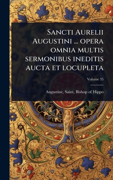 Sancti Aurelii Augustini ... opera omnia multis sermonibus ineditis aucta et locupleta Sancti Aurelii Augustini ... opera omnia multis sermonibus ineditis aucta et locupleta