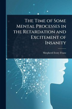The Time of Some Mental Processes in the Retardation and Excitement of Insanity - Franz, Shepherd Ivory