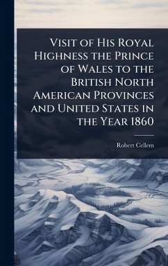 Visit of His Royal Highness the Prince of Wales to the British North American Provinces and United States in the Year 1860 - Cellem, Robert