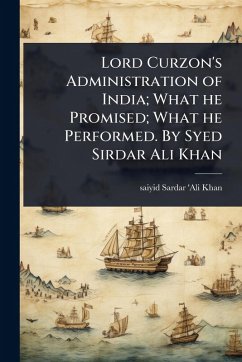 Cover Lord Curzon's Administration of India; What he Promised; What he Performed. By Syed Sirdar Ali Khan