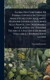 Flora Dei Contorni Di Parma Esposta In Tavole Analitiche Con Alquante Nozioni Generali Intorno Alle Piante, Un Dizionario Esplicativo De' Termini Tecnici E Una Lista Di Nomi Volgari E I Rispondenti Latini Flora Dei Contorni Di Parma Esposta In Tavole Analitiche Con Alquante Nozioni Generali Intorno Alle Piante, Un Dizionario Esplicativo De' Termini Tecnici E Una Lista Di Nomi Volgari E I Rispondenti Latini