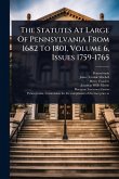 The Statutes At Large Of Pennsylvania From 1682 To 1801, Volume 6, Issues 1759-1765 The Statutes At Large Of Pennsylvania From 1682 To 1801, Volume 6, Issues 1759-1765