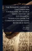The Phonetic Values Of The Cuneiform Characters, By George Smith. History Of Assurbanipal, Translated From The Cuneiform Inscriptions, By George Smith