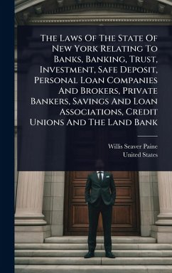 The Laws Of The State Of New York Relating To Banks, Banking, Trust, Investment, Safe Deposit, Personal Loan Companies And Brokers, Private Bankers, Savings And Loan Associations, Credit Unions And The Land Bank - Paine, Willis Seaver; States, United