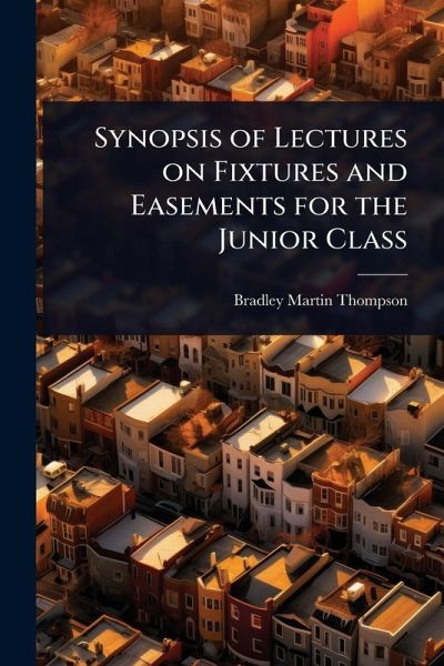 Synopsis of Lectures on Fixtures and Easements for the Junior Class Synopsis of Lectures on Fixtures and Easements for the Junior Class