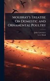 Moubray's Treatise On Domestic and Ornamental Poultry
