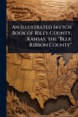 An Illustrated Sketch Book of Riley County, Kansas, the 