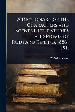 A Dictionary of the Characters and Scenes in the Stories and Poems of Rudyard Kipling, 1886-1911 - Young, W Arthur