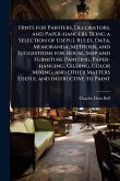 Hints for Painters, Decorators, and Paper-hangers. Being a Selection of Useful Rules, Data, Memoranda, Methods, and Suggestions for House, Ship and Furniture Painting, Paper-hanging, Gilding, Color Mixing, and Other Matters Useful and Instructive to Paint Hints for Painters, Decorators, and Paper-hangers. Being a Selection of Useful Rules, Data, Memoranda, Methods, and Suggestions for House, Ship and Furniture Painting, Paper-hanging, Gilding, Color Mixing, and Other Matters Useful and Instructive to Paint