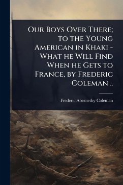 Cover Our Boys Over There; to the Young American in Khaki - What he Will Find When he Gets to France, by Frederic Coleman ..