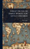 Great Truths In Simple Words, For Little Children Great Truths In Simple Words, For Little Children