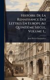 Histoire De La Renaissance Des Lettres En Europe Au Quinzième Siècle, Volume 1... Histoire De La Renaissance Des Lettres En Europe Au Quinzième Siècle, Volume 1...