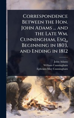 Cover Correspondence Between the Hon. John Adams ... and the Late Wm. Cunningham, Esq., Beginning in 1803, and Ending in 1812