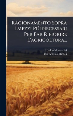 Ragionamento Sopra I Mezzi PiÃ¹ Necessarj Per Far Rifiorire L'agricoltura... - Montelatici, Ubaldo