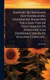 Rapport Betreffende Een Voorloopig Onderzoek Naar Den Toestand Van De Visscherij En De Industrie Van Zeeproducten In De Kolonie Curaçao...