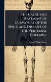 The Cause and Treatment of Curvature of the Spine, and Diseases of the Vertebral Column ..