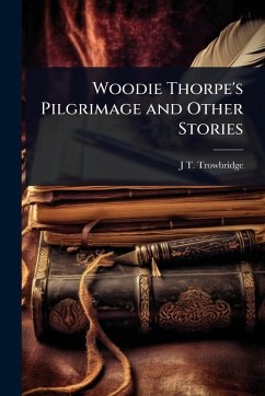 Woodie Thorpe's Pilgrimage and Other Stories - Trowbridge, J T