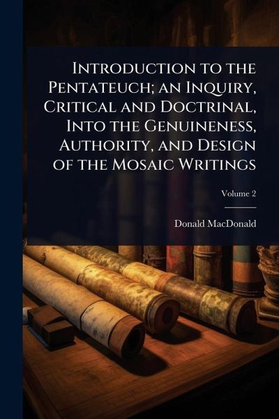 Introduction to the Pentateuch; an Inquiry, Critical and Doctrinal, Into the Genuineness, Authority, and Design of the Mosaic Writings Introduction to the Pentateuch; an Inquiry, Critical and Doctrinal, Into the Genuineness, Authority, and Design of the Mosaic Writings