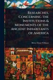 Researches, Concerning the Institutions & Monuments of the Ancient Inhabitants of America Researches, Concerning the Institutions & Monuments of the Ancient Inhabitants of America