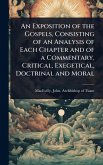 An Exposition of the Gospels, Consisting of an Analysis of Each Chapter and of a Commentary, Critical, Exegetical, Doctrinal and Moral